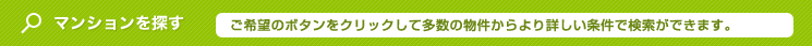 マンションを探す。ご希望のボタンをクリックして、多数の物件からより詳しい条件で検索ができます。