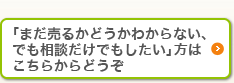 「まだ売るかどうかわからない、でも相談だけでもしたい」方はこちらからどうぞ