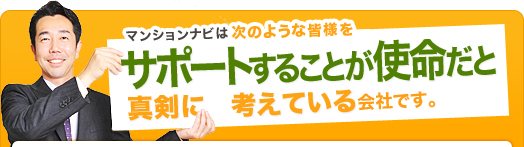 マンションナビは、次のような皆さまをサポートすることが使命だと真剣に考えている会社です。