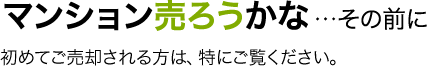 マンション売ろうかな…その前に！初めてご売却される方は、特にご覧ください。